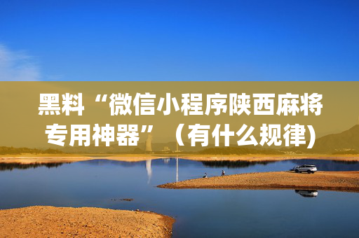 黑料“微信小程序陕西麻将专用神器”（有什么规律)