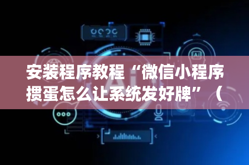 安装程序教程“微信小程序掼蛋怎么让系统发好牌”（为什么有人一直赢)
