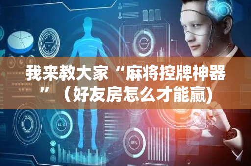 我来教大家“麻将控牌神器”（好友房怎么才能赢)