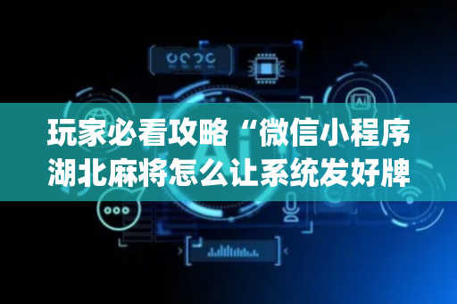 玩家必看攻略“微信小程序湖北麻将怎么让系统发好牌”（怎么才会赢)
