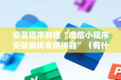 安装程序教程“微信小程序安徽麻将专用神器”（有什么规律)