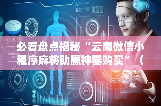 必看盘点揭秘“云南微信小程序麻将助赢神器购买”（怎么才会赢)