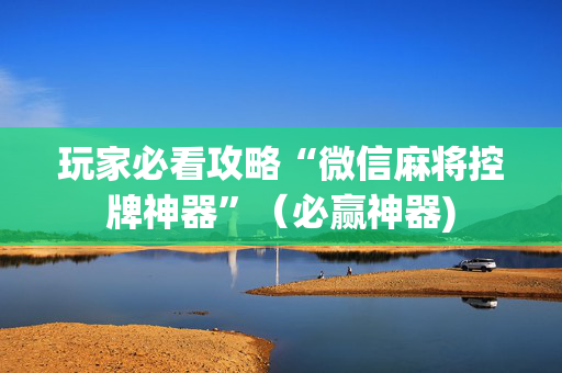 玩家必看攻略“微信麻将控牌神器”（必赢神器)