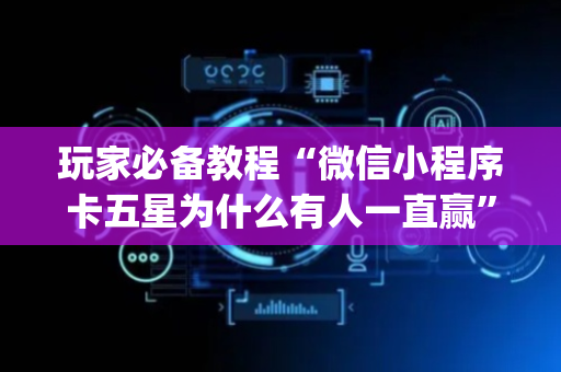玩家必备教程“微信小程序卡五星为什么有人一直赢”（输赢有什么规律)