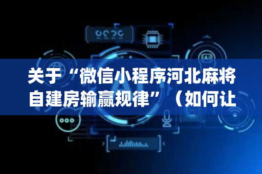 关于“微信小程序河北麻将自建房输赢规律”（如何让系统发好牌)