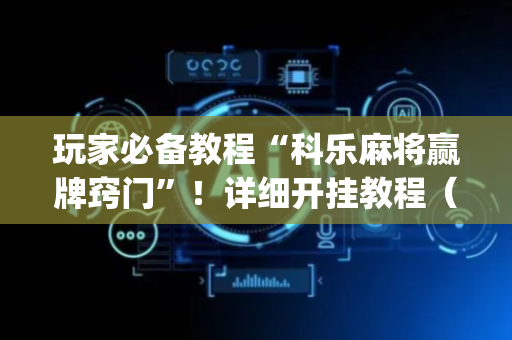 玩家必备教程“科乐麻将赢牌窍门”！详细开挂教程（确实真的有挂)-抖音