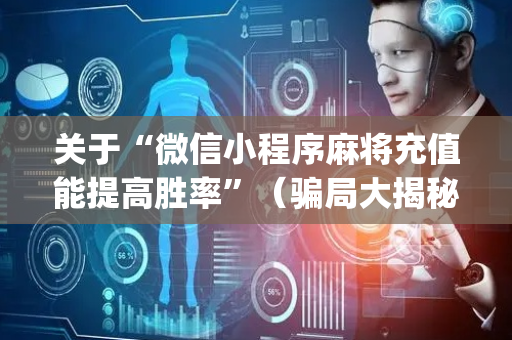 关于“微信小程序麻将充值能提高胜率”（骗局大揭秘)