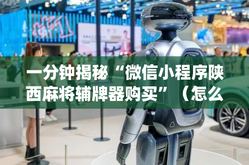 一分钟揭秘“微信小程序陕西麻将辅牌器购买”（怎么提高胜率)