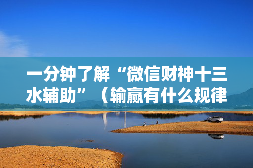 一分钟了解“微信财神十三水辅助”（输赢有什么规律)