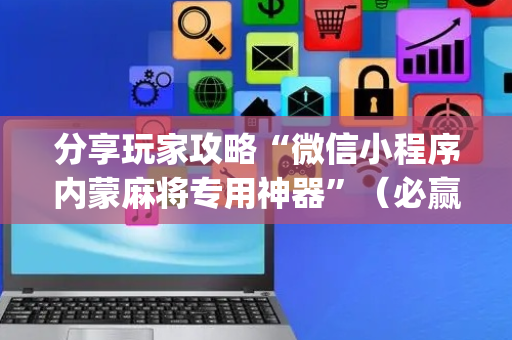 分享玩家攻略“微信小程序内蒙麻将专用神器”（必赢神器)