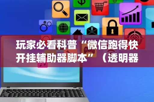 玩家必看科普“微信跑得快开挂辅助器脚本”（透明器教程)