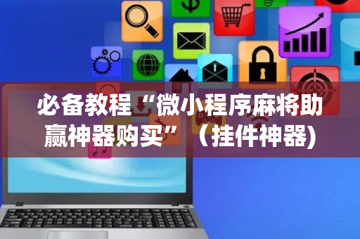 必备教程“微小程序麻将助赢神器购买”（挂件神器)