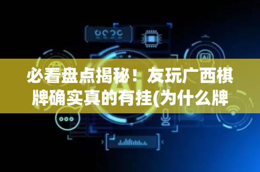 必看盘点揭秘！友玩广西棋牌确实真的有挂(为什么牌一直很差)