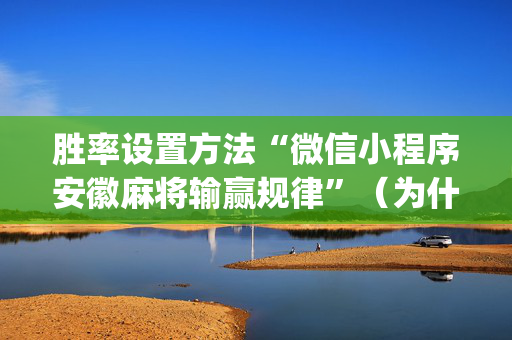 胜率设置方法“微信小程序安徽麻将输赢规律”（为什么有人一直赢)