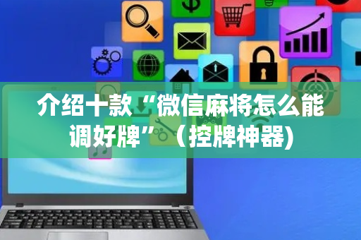 介绍十款“微信麻将怎么能调好牌”（控牌神器)