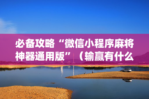 必备攻略“微信小程序麻将神器通用版”（输赢有什么规律)