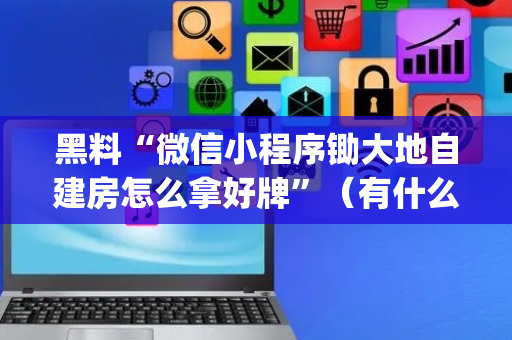 黑料“微信小程序锄大地自建房怎么拿好牌”（有什么规律)
