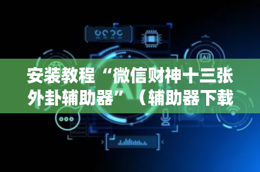 安装教程“微信财神十三张外卦辅助器”（辅助器下载)