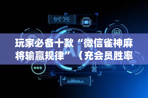 玩家必备十款“微信雀神麻将输赢规律”（充会员胜率高)