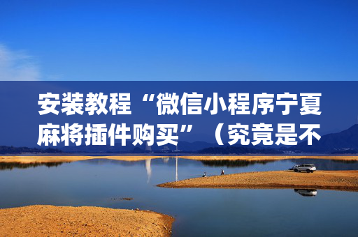 安装教程“微信小程序宁夏麻将插件购买”（究竟是不是有挂)