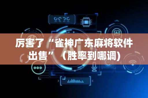 厉害了“雀神广东麻将软件出售”（胜率到哪调)