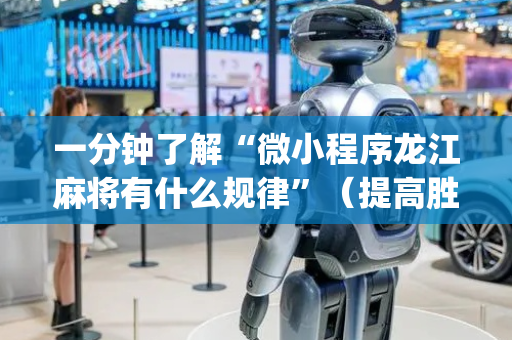 一分钟了解“微小程序龙江麻将有什么规律”（提高胜率技巧)