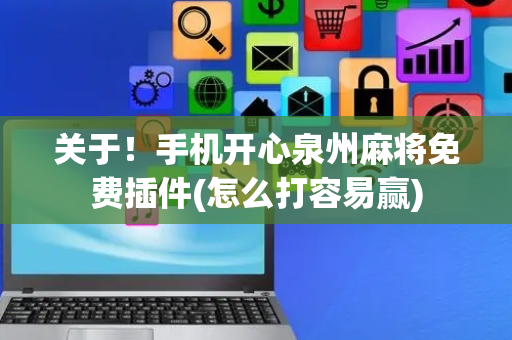 关于！手机开心泉州麻将免费插件(怎么打容易赢)
