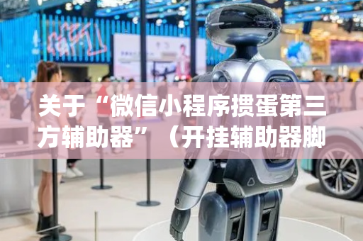 关于“微信小程序掼蛋第三方辅助器”（开挂辅助器脚本)