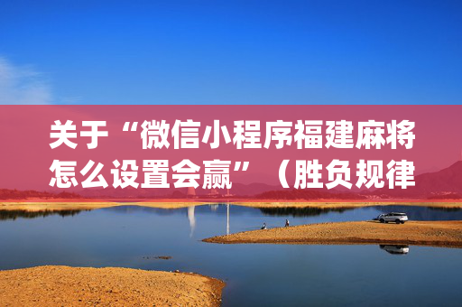 关于“微信小程序福建麻将怎么设置会赢”（胜负规律拿好牌)