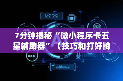 7分钟揭秘“微小程序卡五星辅助器”（技巧和打好牌方法)