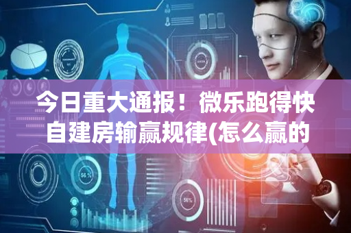 今日重大通报！微乐跑得快自建房输赢规律(怎么赢的几率大)
