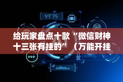 给玩家盘点十款“微信财神十三张有挂的”（万能开挂神器)