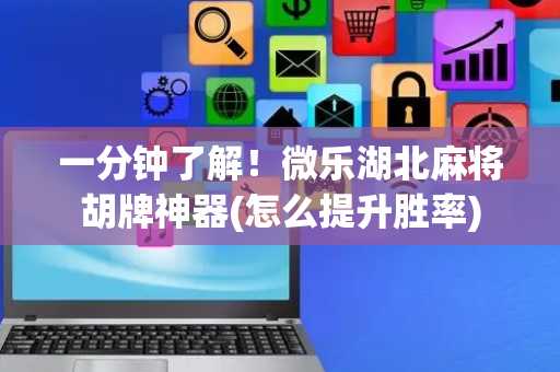 一分钟了解！微乐湖北麻将胡牌神器(怎么提升胜率)