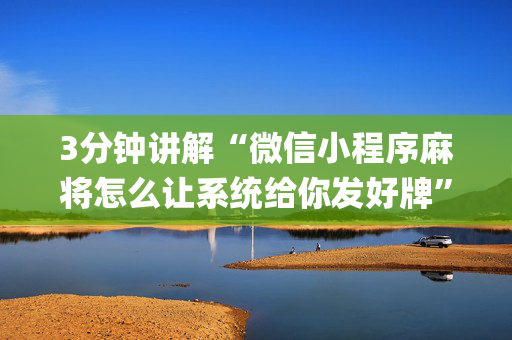 3分钟讲解“微信小程序麻将怎么让系统给你发好牌”（辅助神器免费)