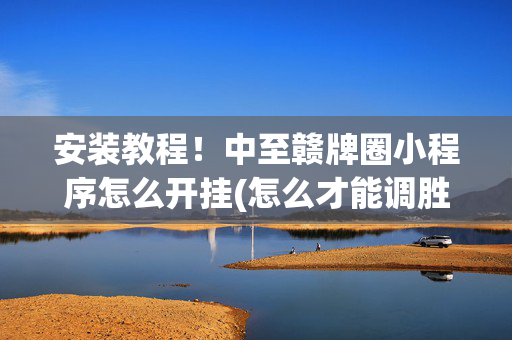 安装教程！中至赣牌圈小程序怎么开挂(怎么才能调胜率)