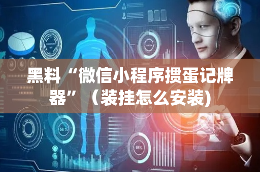 黑料“微信小程序掼蛋记牌器”（装挂怎么安装)