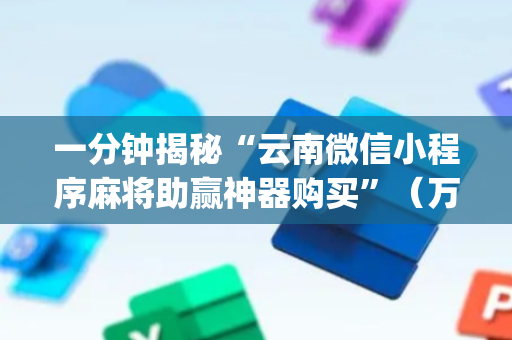 一分钟揭秘“云南微信小程序麻将助赢神器购买”（万能开挂神器)