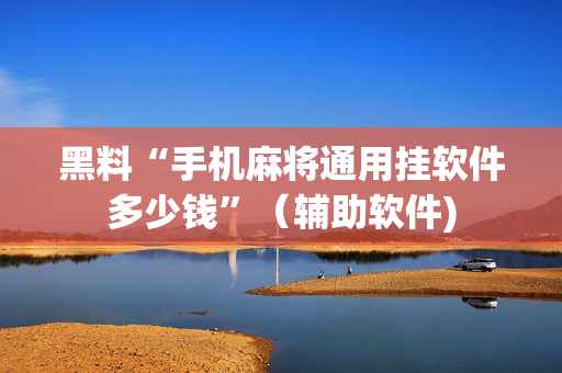 黑料“手机麻将通用挂软件多少钱”（辅助软件)