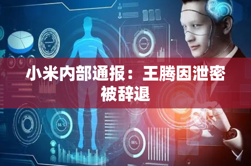 小米内部通报：王腾因泄密被辞退