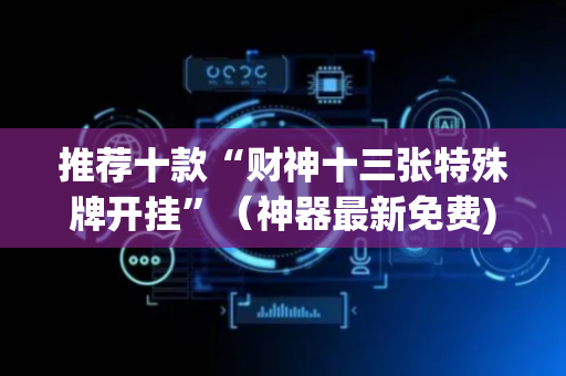 推荐十款“财神十三张特殊牌开挂”（神器最新免费)
