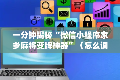 一分钟揭秘“微信小程序家乡麻将变牌神器”（怎么调胜率)