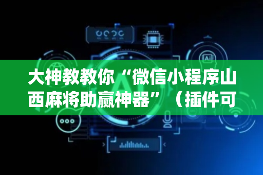 大神教教你“微信小程序山西麻将助赢神器”（插件可信吗)