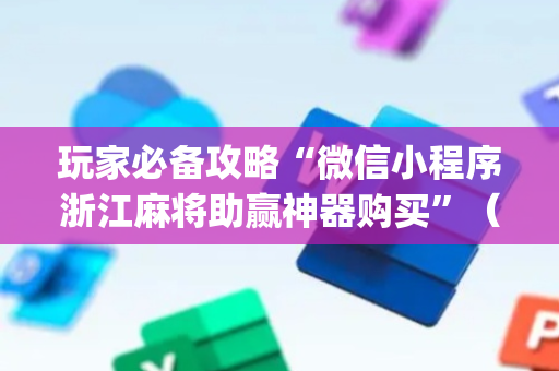 玩家必备攻略“微信小程序浙江麻将助赢神器购买”（充值会提高胜率么)