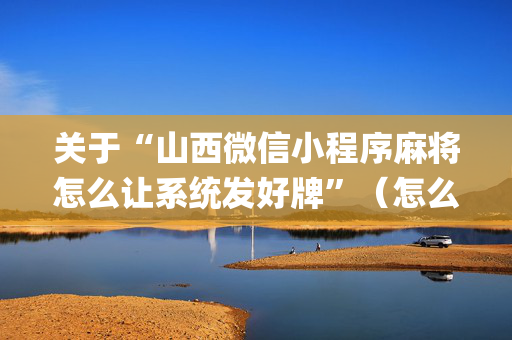 关于“山西微信小程序麻将怎么让系统发好牌”（怎么调胜率)