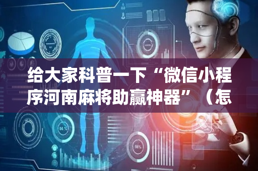 给大家科普一下“微信小程序河南麻将助赢神器”（怎么能得到好牌)