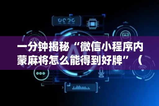 一分钟揭秘“微信小程序内蒙麻将怎么能得到好牌”（开挂辅助器插件)