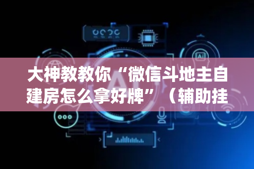大神教教你“微信斗地主自建房怎么拿好牌”（辅助挂发牌规律)