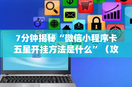 7分钟揭秘“微信小程序卡五星开挂方法是什么”（攻略插件)