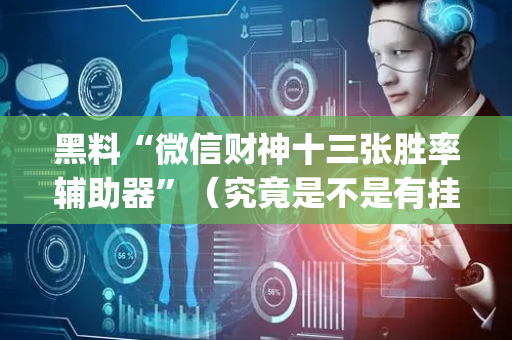 黑料“微信财神十三张胜率辅助器”（究竟是不是有挂)