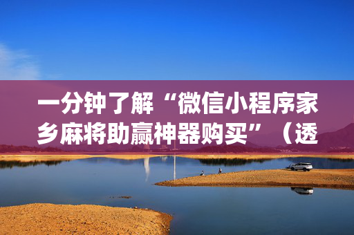 一分钟了解“微信小程序家乡麻将助赢神器购买”（透明挂辅助器)